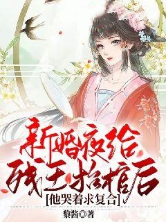 新婚夜给残王抬棺后，他哭着求复合